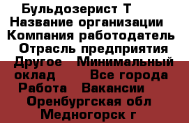 Бульдозерист Т-170 › Название организации ­ Компания-работодатель › Отрасль предприятия ­ Другое › Минимальный оклад ­ 1 - Все города Работа » Вакансии   . Оренбургская обл.,Медногорск г.